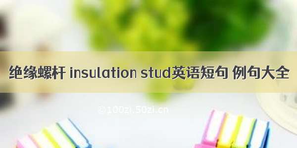 绝缘螺杆 insulation stud英语短句 例句大全