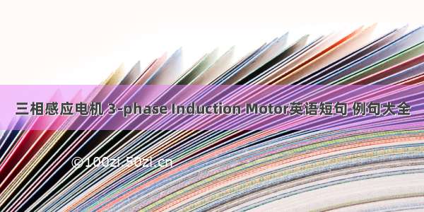 三相感应电机 3-phase Induction Motor英语短句 例句大全