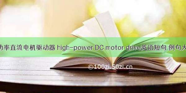 大功率直流电机驱动器 high-power DC motor drive英语短句 例句大全