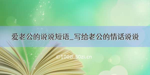 爱老公的说说短语_写给老公的情话说说