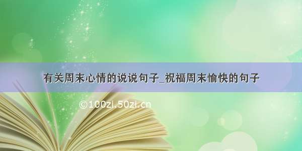 有关周末心情的说说句子_祝福周末愉快的句子