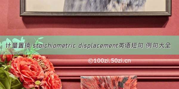 计量置换 stoichiometric displacement英语短句 例句大全