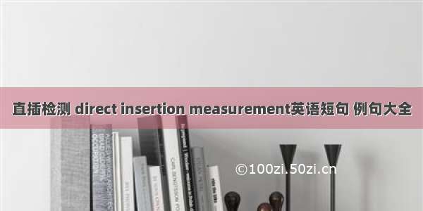 直插检测 direct insertion measurement英语短句 例句大全