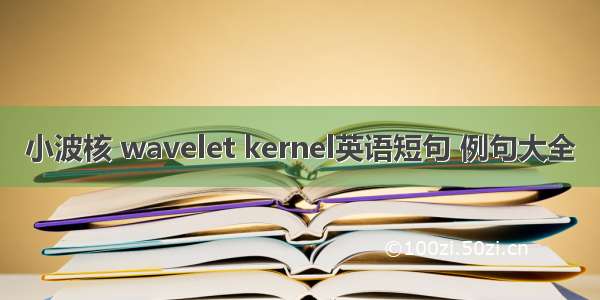 小波核 wavelet kernel英语短句 例句大全