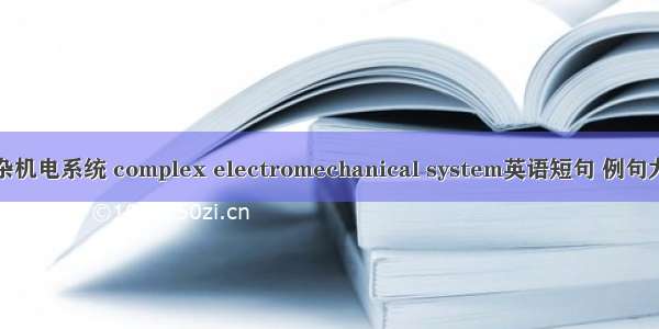 复杂机电系统 complex electromechanical system英语短句 例句大全