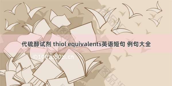 代硫醇试剂 thiol equivalents英语短句 例句大全