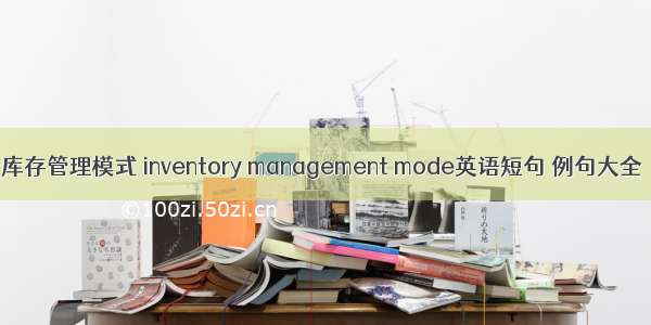 库存管理模式 inventory management mode英语短句 例句大全