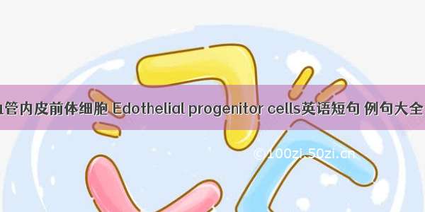 血管内皮前体细胞 Edothelial progenitor cells英语短句 例句大全