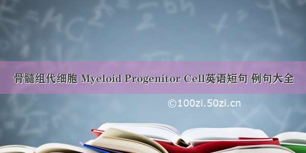 骨髓组代细胞 Myeloid Progenitor Cell英语短句 例句大全