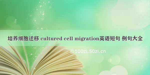 培养细胞迁移 cultured cell migration英语短句 例句大全