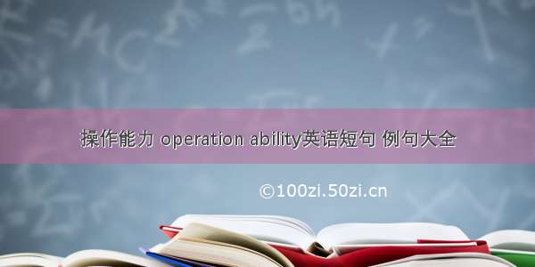 操作能力 operation ability英语短句 例句大全