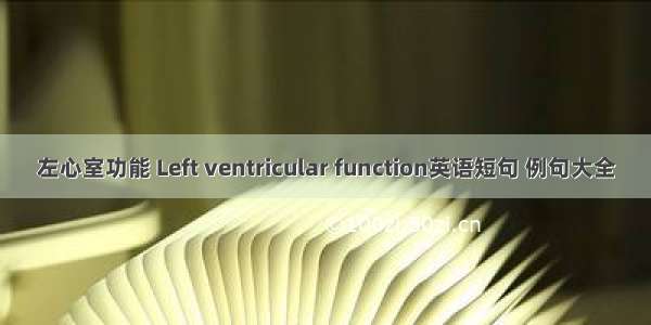 左心室功能 Left ventricular function英语短句 例句大全