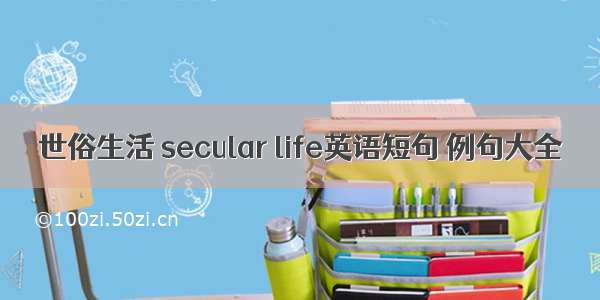 世俗生活 secular life英语短句 例句大全