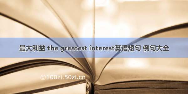 最大利益 the greatest interest英语短句 例句大全