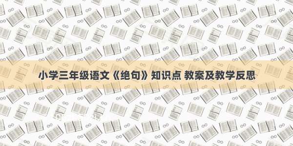 小学三年级语文《绝句》知识点 教案及教学反思