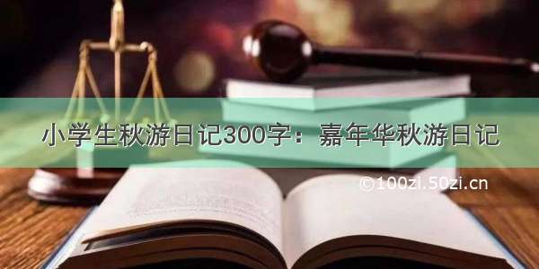 小学生秋游日记300字：嘉年华秋游日记