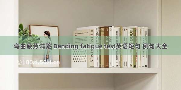 弯曲疲劳试验 Bending fatigue test英语短句 例句大全