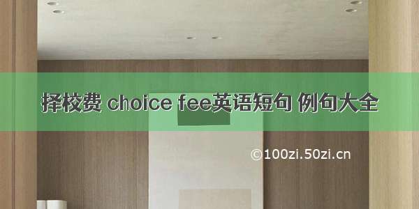 择校费 choice fee英语短句 例句大全