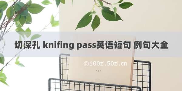 切深孔 knifing pass英语短句 例句大全