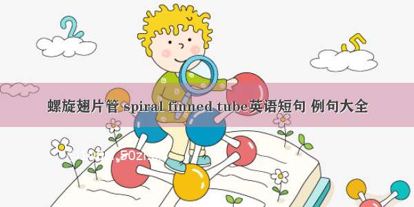 螺旋翅片管 spiral finned tube英语短句 例句大全