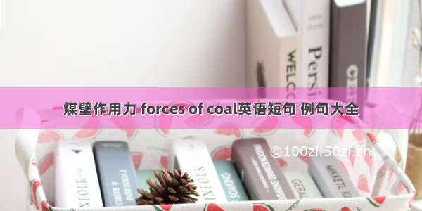 煤壁作用力 forces of coal英语短句 例句大全