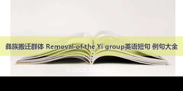 彝族搬迁群体 Removal of the Yi group英语短句 例句大全