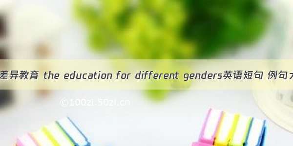 性别差异教育 the education for different genders英语短句 例句大全