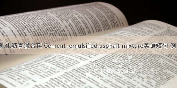 水泥-乳化沥青混合料 Cement-emulsified asphalt mixture英语短句 例句大全