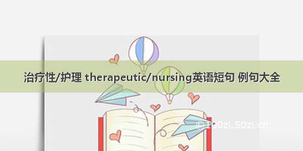 治疗性/护理 therapeutic/nursing英语短句 例句大全