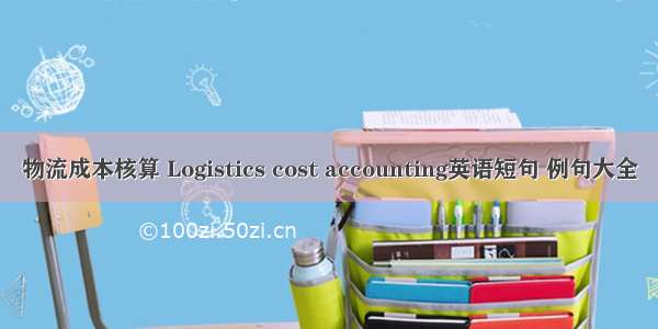 物流成本核算 Logistics cost accounting英语短句 例句大全