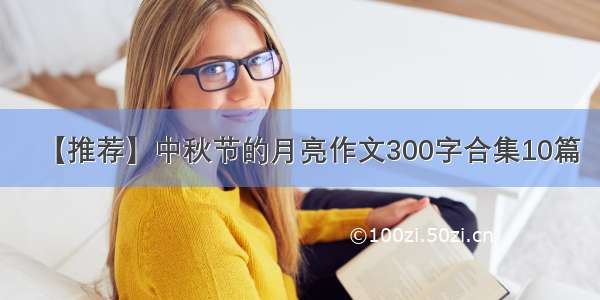 【推荐】中秋节的月亮作文300字合集10篇