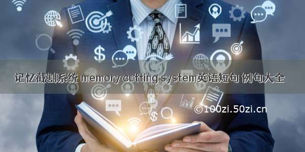 记忆截割系统 memory cutting system英语短句 例句大全