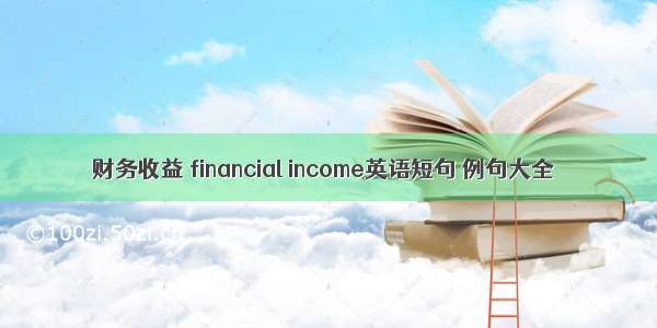 财务收益 financial income英语短句 例句大全