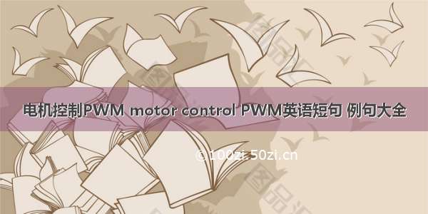 电机控制PWM motor control PWM英语短句 例句大全