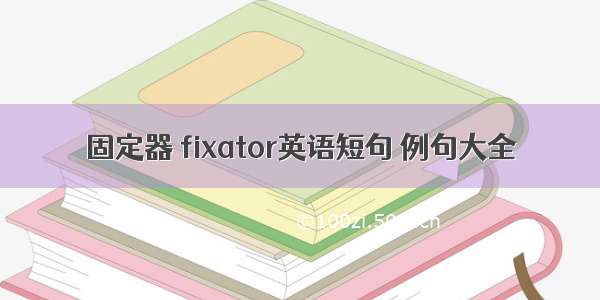 固定器 fixator英语短句 例句大全