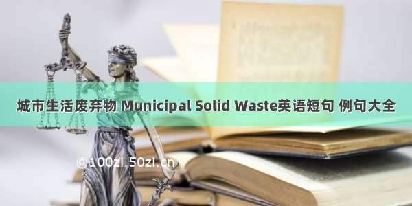 城市生活废弃物 Municipal Solid Waste英语短句 例句大全