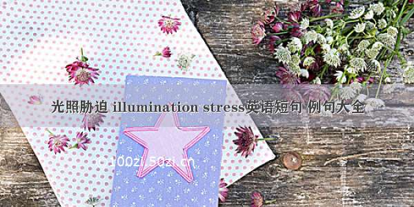 光照胁迫 illumination stress英语短句 例句大全