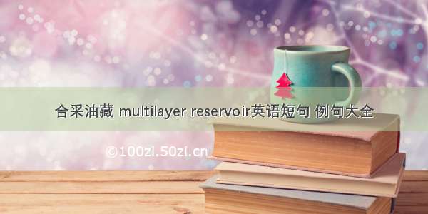 合采油藏 multilayer reservoir英语短句 例句大全