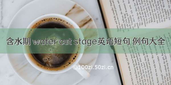 含水期 water cut stage英语短句 例句大全