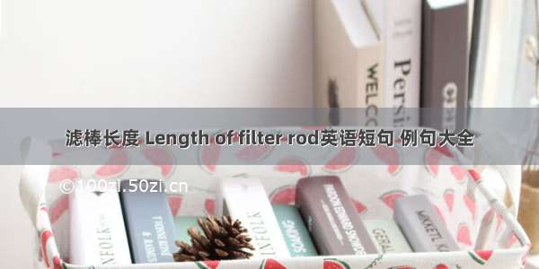 滤棒长度 Length of filter rod英语短句 例句大全