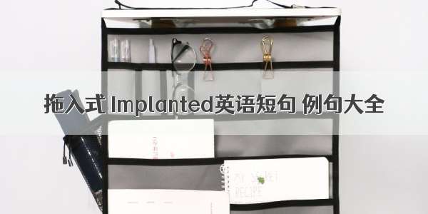 拖入式 Implanted英语短句 例句大全