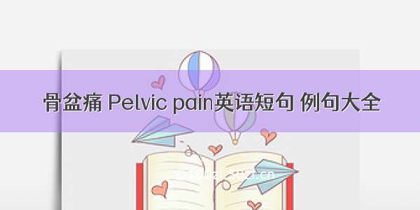 骨盆痛 Pelvic pain英语短句 例句大全