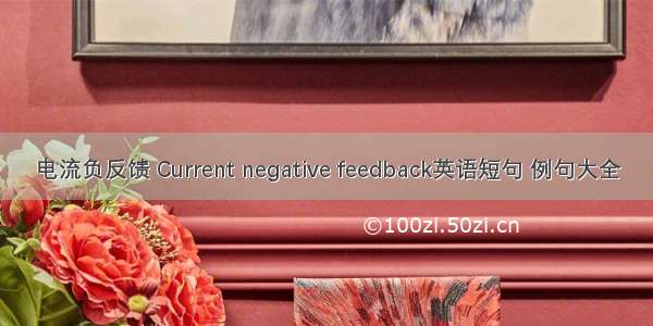 电流负反馈 Current negative feedback英语短句 例句大全