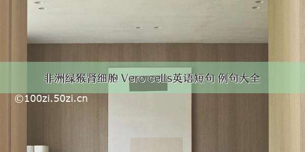 非洲绿猴肾细胞 Vero cells英语短句 例句大全