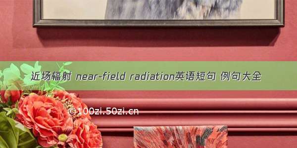近场辐射 near-field radiation英语短句 例句大全