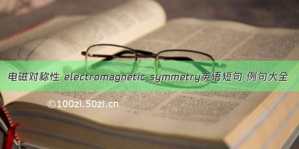 电磁对称性 electromagnetic symmetry英语短句 例句大全