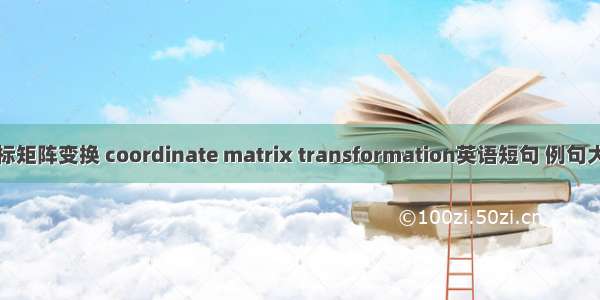 坐标矩阵变换 coordinate matrix transformation英语短句 例句大全