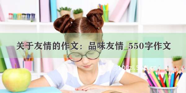 关于友情的作文：品味友情_550字作文