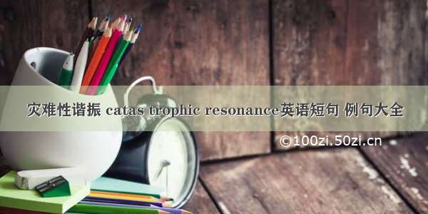 灾难性谐振 catas trophic resonance英语短句 例句大全