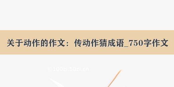 关于动作的作文：传动作猜成语_750字作文